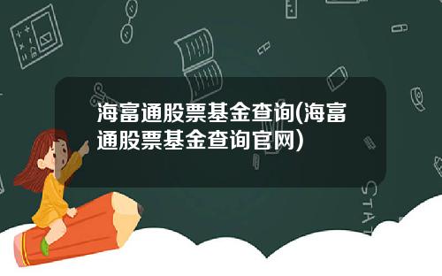 海富通股票基金查询(海富通股票基金查询官网)