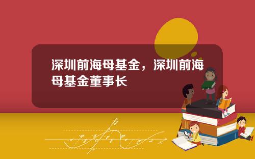 深圳前海母基金，深圳前海母基金董事长