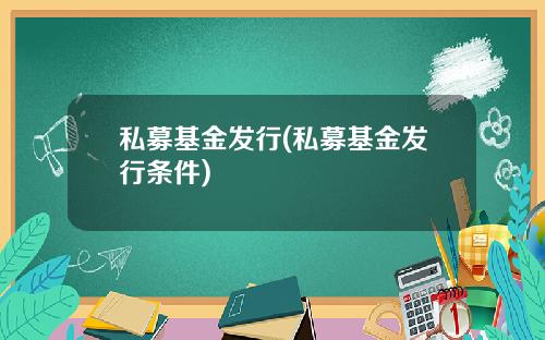 私募基金发行(私募基金发行条件)