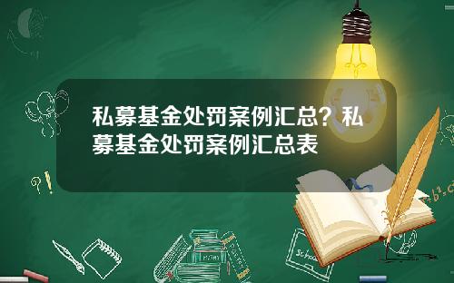 私募基金处罚案例汇总？私募基金处罚案例汇总表