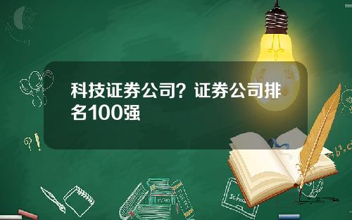 科技证券公司？证券公司排名100强