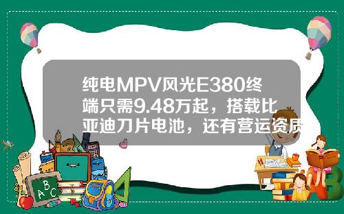 纯电MPV风光E380终端只需9.48万起，搭载比亚迪刀片电池，还有营运资质