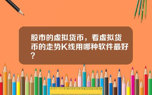 股市的虚拟货币，看虚拟货币的走势K线用哪种软件最好？