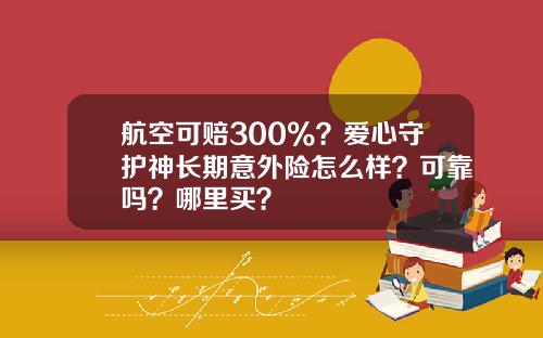 航空可赔300%？爱心守护神长期意外险怎么样？可靠吗？哪里买？