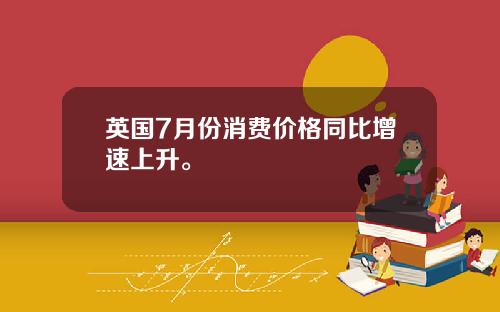 英国7月份消费价格同比增速上升。