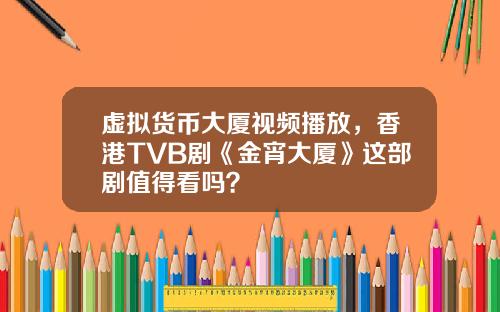 虚拟货币大厦视频播放，香港TVB剧《金宵大厦》这部剧值得看吗？