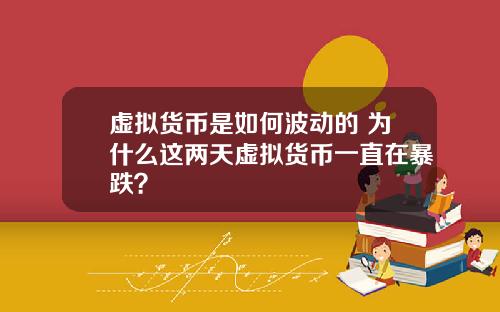 虚拟货币是如何波动的 为什么这两天虚拟货币一直在暴跌？