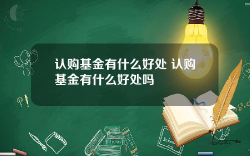 认购基金有什么好处 认购基金有什么好处吗