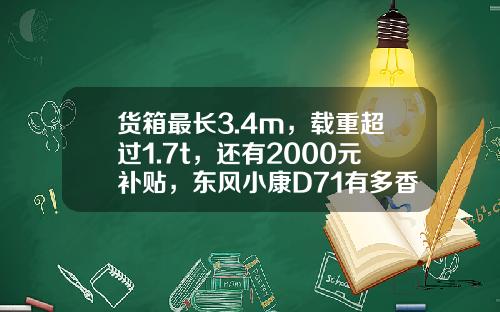 货箱最长3.4m，载重超过1.7t，还有2000元补贴，东风小康D71有多香？