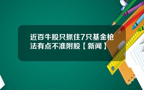 近百牛股只抓住7只基金枪法有点不准附股【新闻】