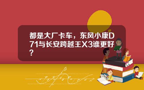 都是大厂卡车，东风小康D71与长安跨越王X3谁更好？