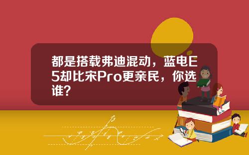 都是搭载弗迪混动，蓝电E5却比宋Pro更亲民，你选谁？