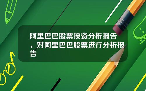 阿里巴巴股票投资分析报告，对阿里巴巴股票进行分析报告