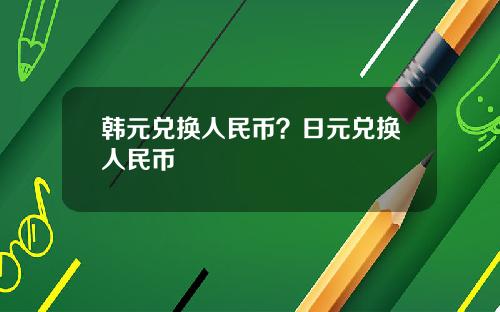 韩元兑换人民币？日元兑换人民币