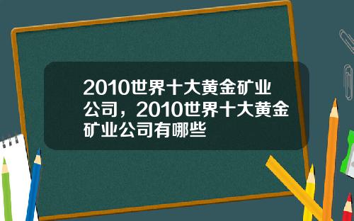 2010世界十大黄金矿业公司，2010世界十大黄金矿业公司有哪些