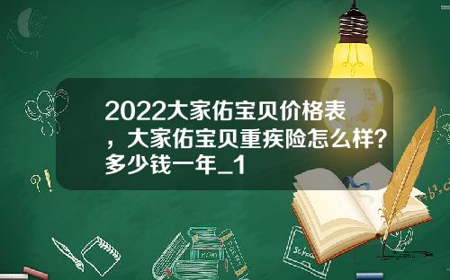 2022大家佑宝贝价格表，大家佑宝贝重疾险怎么样？多少钱一年_1