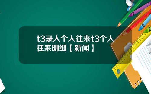 t3录入个人往来t3个人往来明细【新闻】