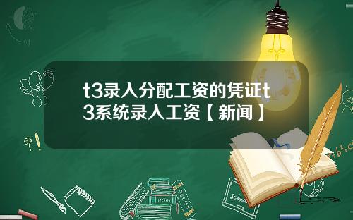 t3录入分配工资的凭证t3系统录入工资【新闻】