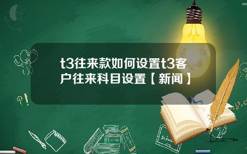 t3往来款如何设置t3客户往来科目设置【新闻】