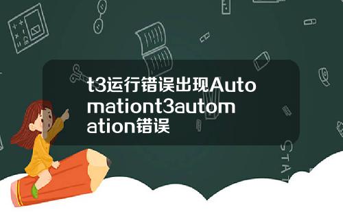 t3运行错误出现Automationt3automation错误