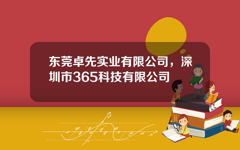 东莞卓先实业有限公司，深圳市365科技有限公司