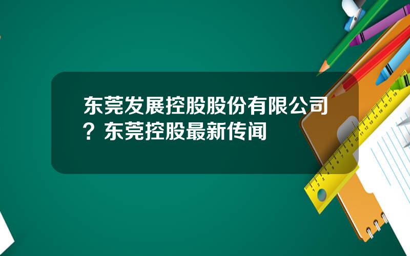 东莞发展控股股份有限公司？东莞控股最新传闻