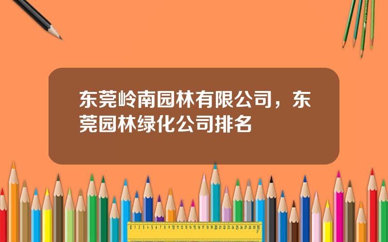 东莞岭南园林有限公司，东莞园林绿化公司排名