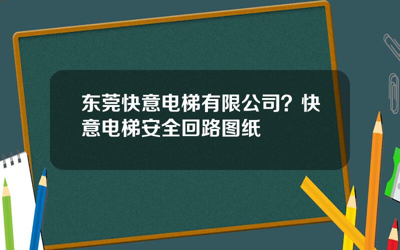 东莞快意电梯有限公司？快意电梯安全回路图纸