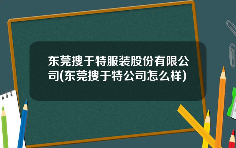 东莞搜于特服装股份有限公司(东莞搜于特公司怎么样)