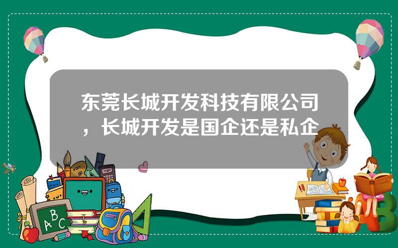 东莞长城开发科技有限公司，长城开发是国企还是私企