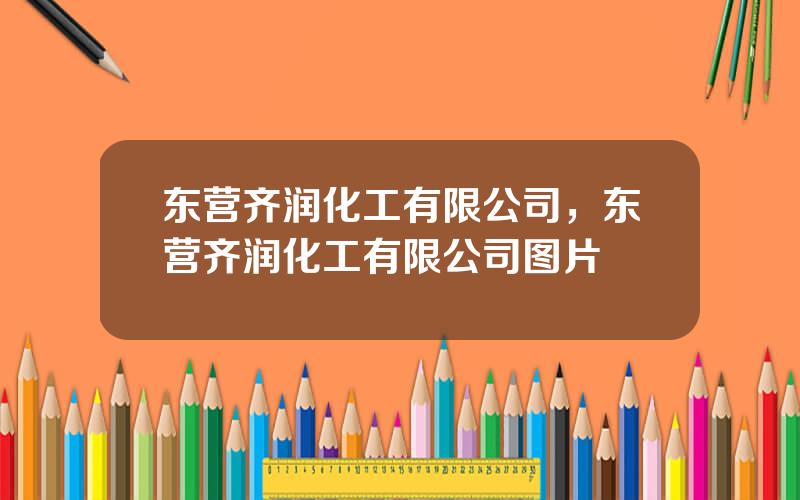 东营齐润化工有限公司，东营齐润化工有限公司图片