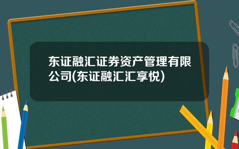 东证融汇证券资产管理有限公司(东证融汇汇享悦)