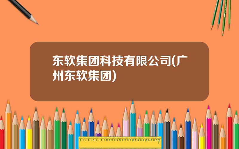 东软集团科技有限公司(广州东软集团)