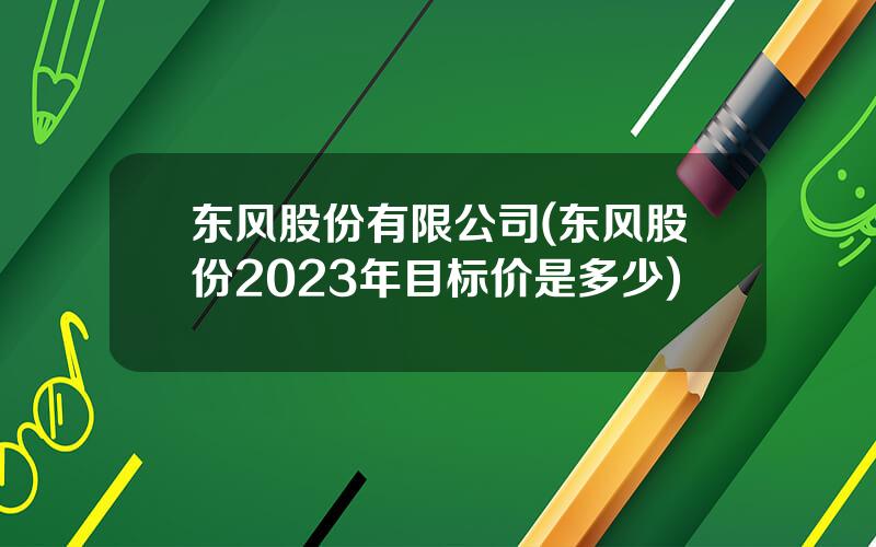 东风股份有限公司(东风股份2023年目标价是多少)