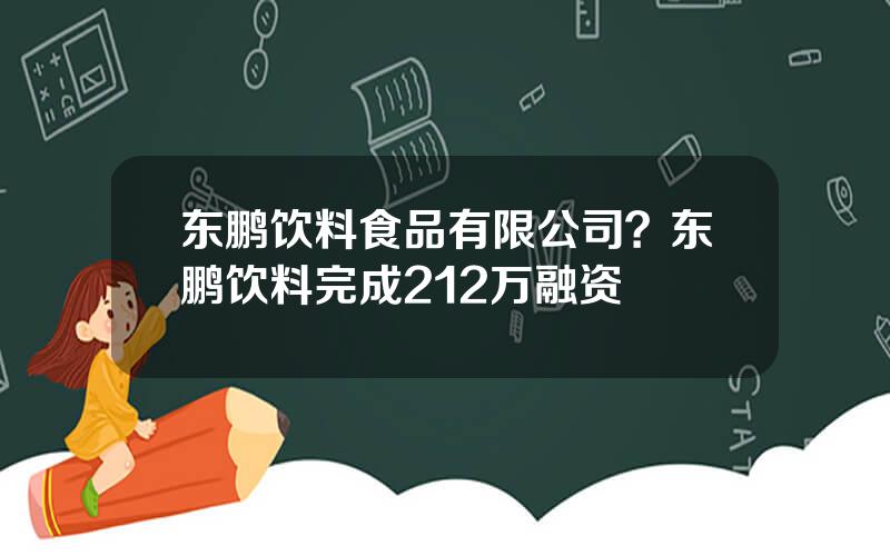 东鹏饮料食品有限公司？东鹏饮料完成212万融资