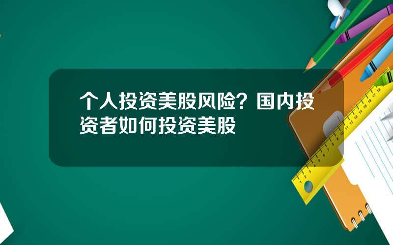 个人投资美股风险？国内投资者如何投资美股