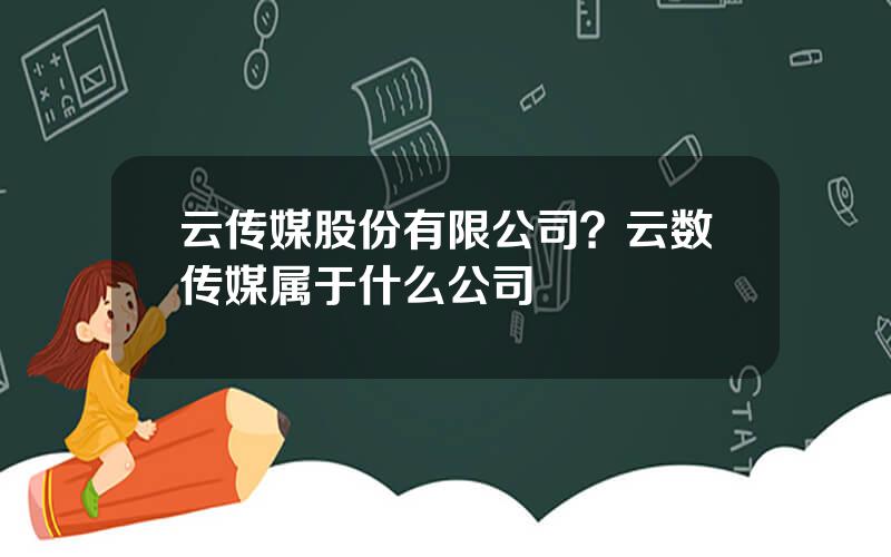 云传媒股份有限公司？云数传媒属于什么公司