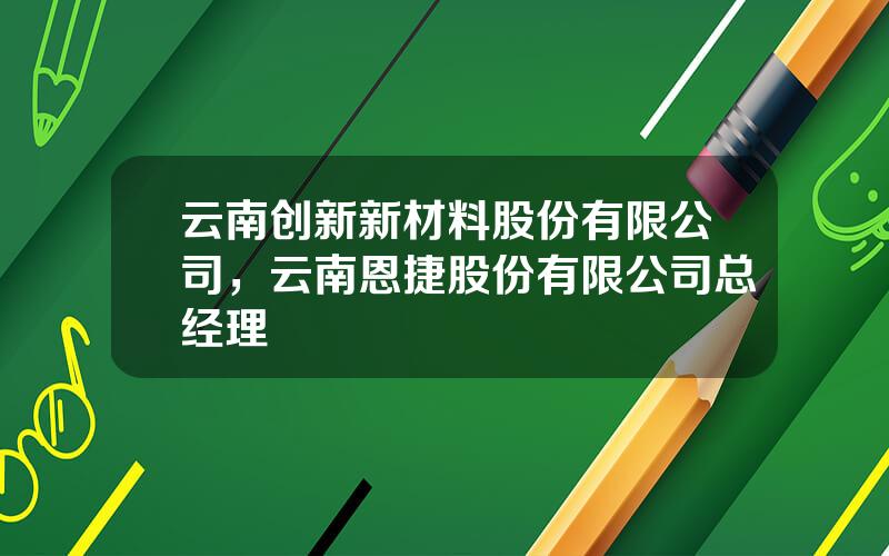 云南创新新材料股份有限公司，云南恩捷股份有限公司总经理