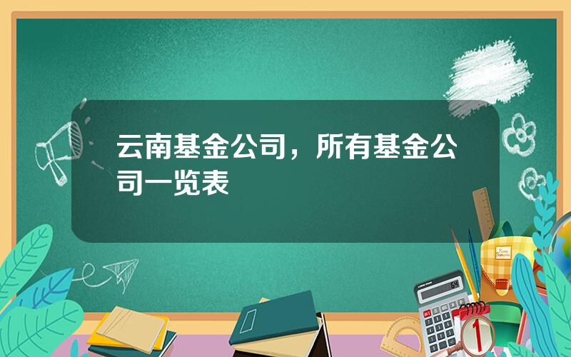 云南基金公司，所有基金公司一览表