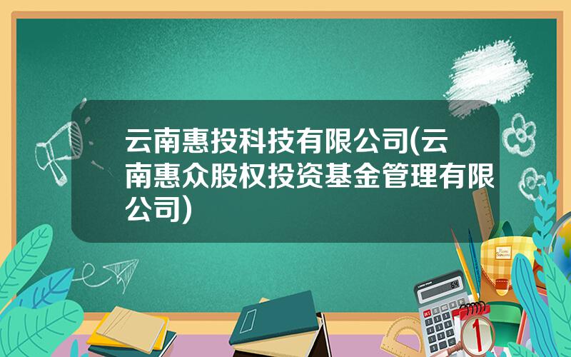 云南惠投科技有限公司(云南惠众股权投资基金管理有限公司)