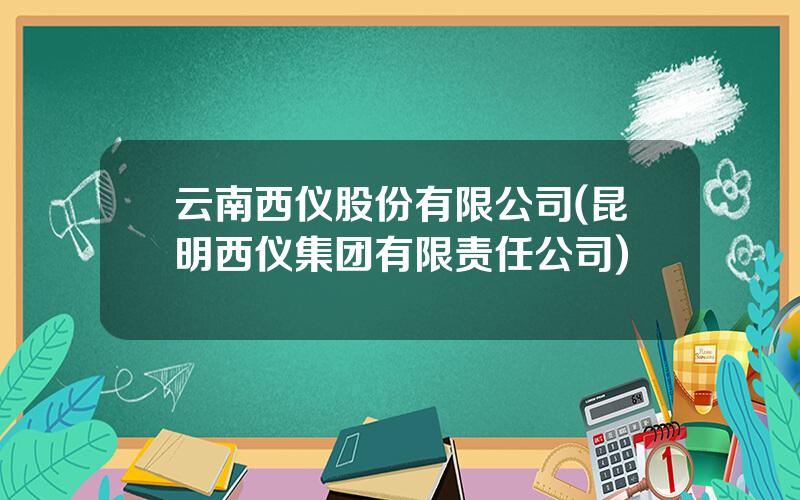 云南西仪股份有限公司(昆明西仪集团有限责任公司)