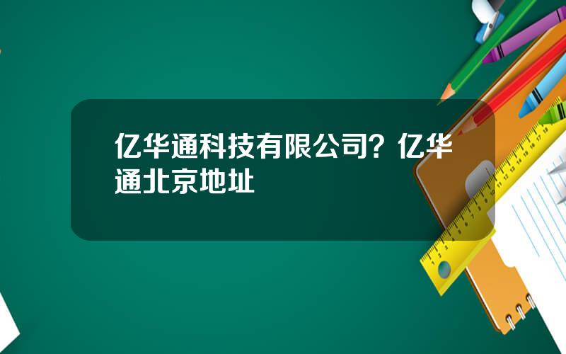 亿华通科技有限公司？亿华通北京地址