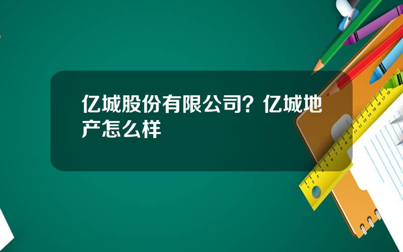 亿城股份有限公司？亿城地产怎么样