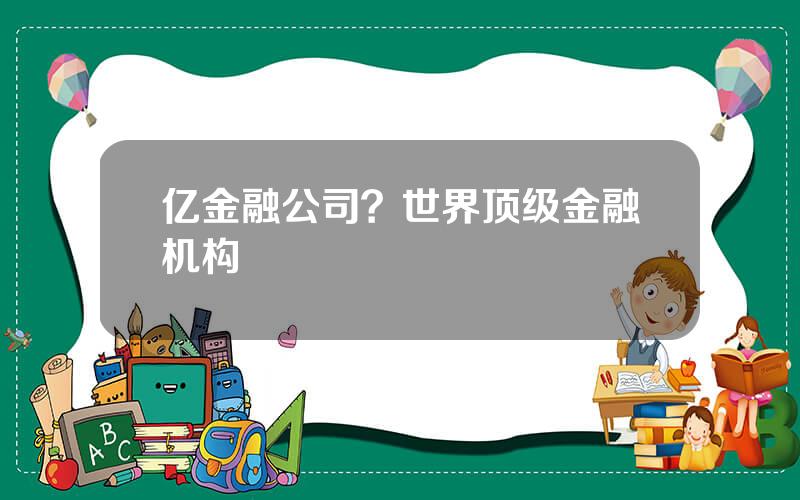 亿金融公司？世界顶级金融机构