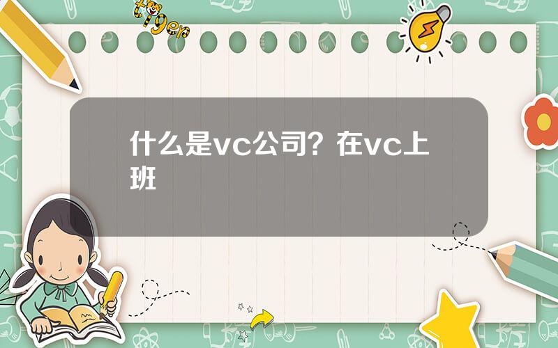 什么是vc公司？在vc上班