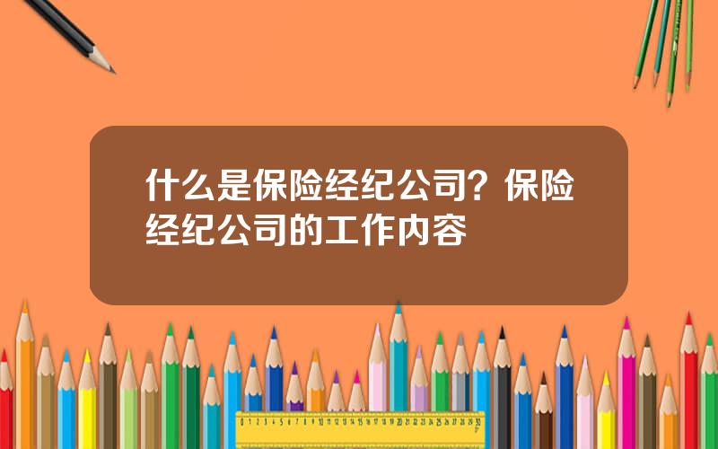 什么是保险经纪公司？保险经纪公司的工作内容