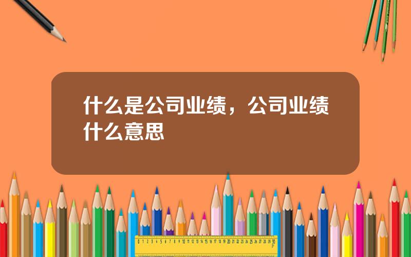 什么是公司业绩，公司业绩什么意思