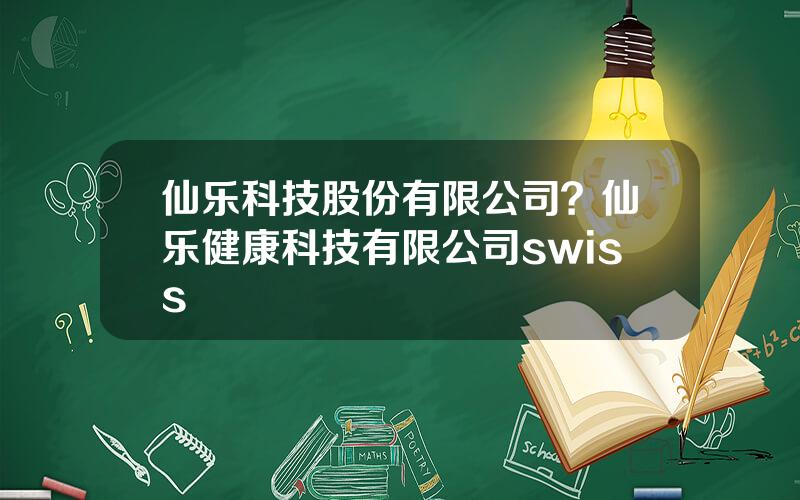 仙乐科技股份有限公司？仙乐健康科技有限公司swiss