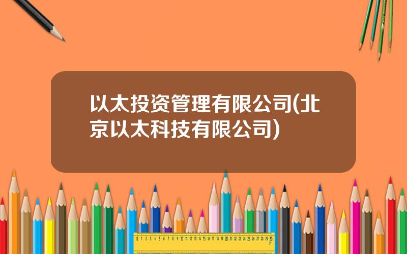 以太投资管理有限公司(北京以太科技有限公司)