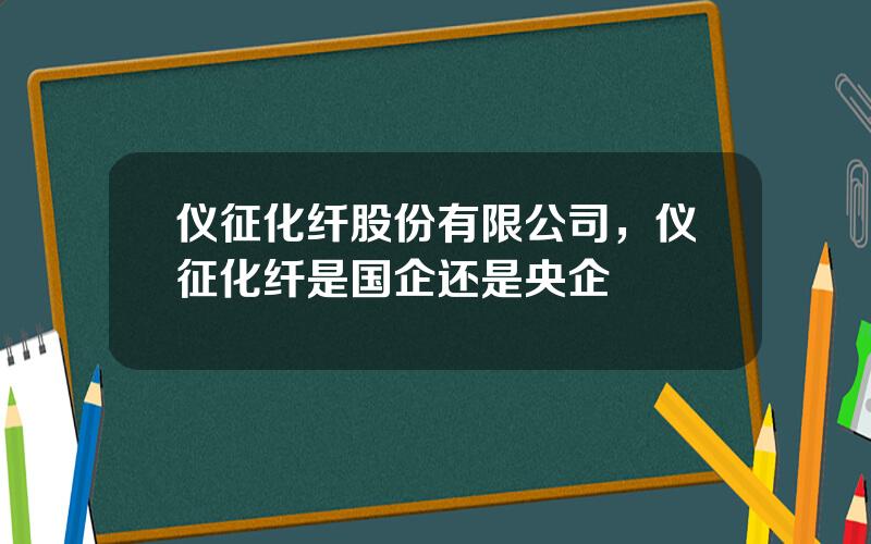 仪征化纤股份有限公司，仪征化纤是国企还是央企